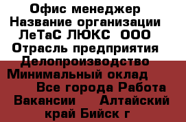Офис-менеджер › Название организации ­ ЛеТаС-ЛЮКС, ООО › Отрасль предприятия ­ Делопроизводство › Минимальный оклад ­ 13 000 - Все города Работа » Вакансии   . Алтайский край,Бийск г.